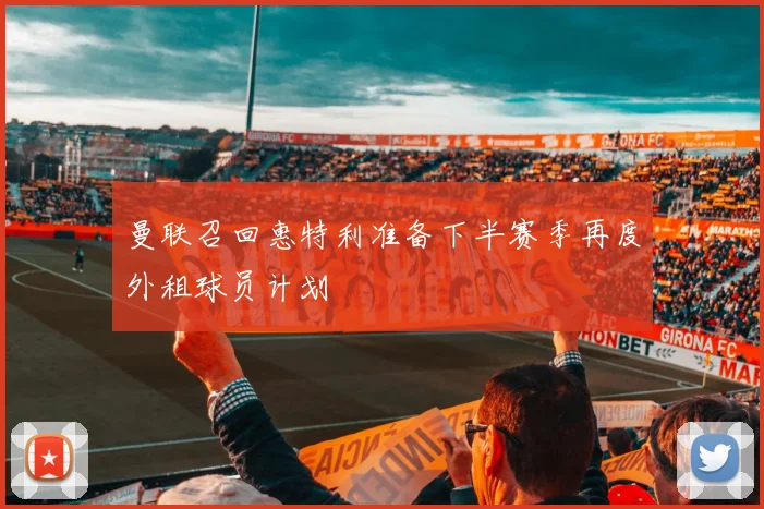 曼联召回惠特利准备下半赛季再度外租球员计划