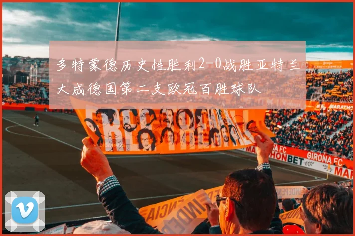 多特蒙德历史性胜利2-0战胜亚特兰大成德国第二支欧冠百胜球队