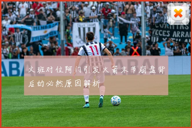 文班对位阿门引发火箭末节崩盘背后的必然原因解析