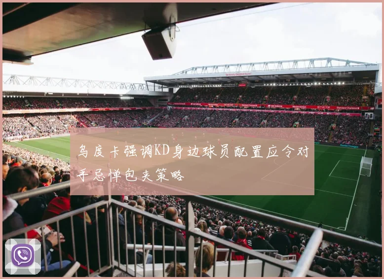 乌度卡强调KD身边球员配置应令对手忌惮包夹策略