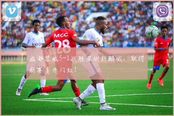 成都蓉城5-1战胜深圳新鹏城，取得新赛季开门红！