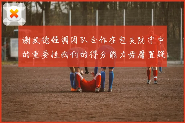 谢泼德强调团队合作在包夹防守中的重要性我们的得分能力毋庸置疑