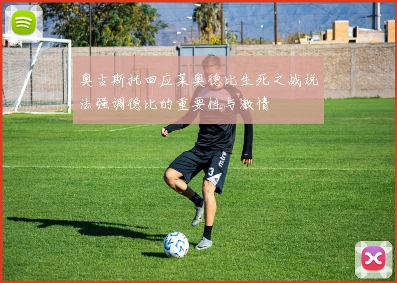 奥古斯托回应莱奥德比生死之战说法强调德比的重要性与激情