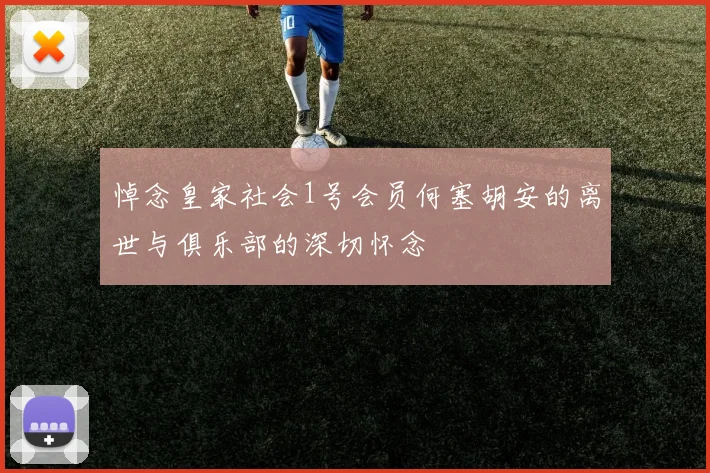悼念皇家社会1号会员何塞胡安的离世与俱乐部的深切怀念
