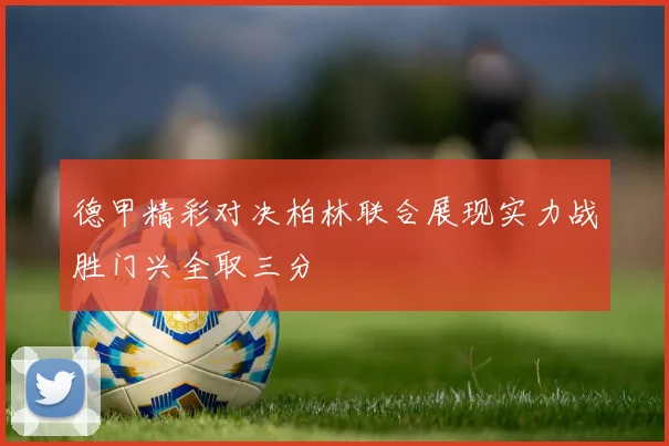 德甲精彩对决柏林联合展现实力战胜门兴全取三分