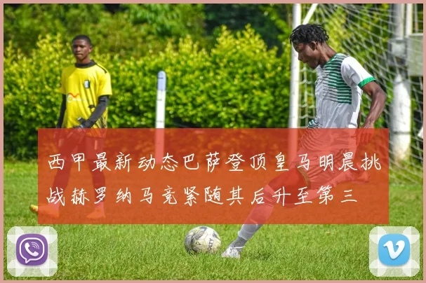 西甲最新动态巴萨登顶皇马明晨挑战赫罗纳马竞紧随其后升至第三