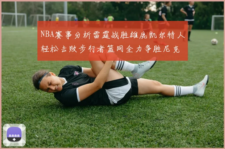 NBA赛事分析雷霆战胜雄鹿凯尔特人轻松击败步行者篮网全力争胜尼克斯