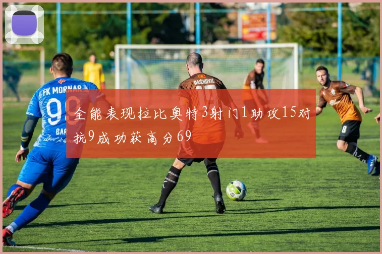 全能表现拉比奥特3射门1助攻15对抗9成功获高分69